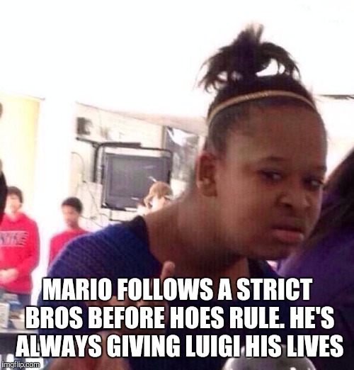 Black Girl Wat Meme | MARIO FOLLOWS A STRICT BROS BEFORE HOES RULE. HE'S ALWAYS GIVING LUIGI HIS LIVES | image tagged in memes,black girl wat | made w/ Imgflip meme maker