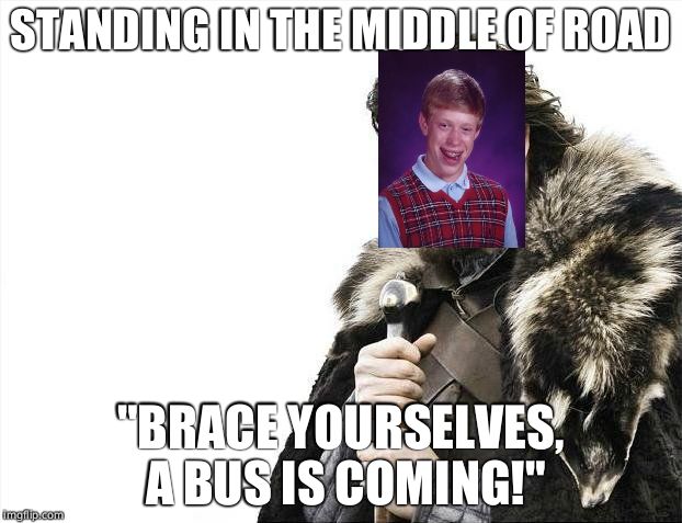 Looks like Brian is about to get hit by a bus, but oh well, it's probably happened to him before. | STANDING IN THE MIDDLE OF ROAD; "BRACE YOURSELVES, A BUS IS COMING!" | image tagged in memes,brace yourselves x is coming,bad luck brian | made w/ Imgflip meme maker