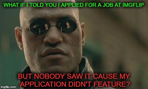 Matrix Morpheus | WHAT IF I TOLD YOU I APPLIED FOR A JOB AT IMGFLIP; BUT NOBODY SAW IT CAUSE MY APPLICATION DIDN'T FEATURE? | image tagged in memes,matrix morpheus | made w/ Imgflip meme maker