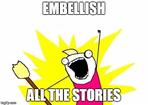 X All The Y Meme | EMBELLISH ALL THE STORIES | image tagged in memes,x all the y | made w/ Imgflip meme maker