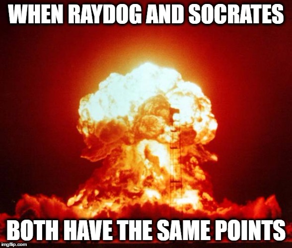 If this happens... | WHEN RAYDOG AND SOCRATES; BOTH HAVE THE SAME POINTS | image tagged in nuke,raydog,socrates | made w/ Imgflip meme maker