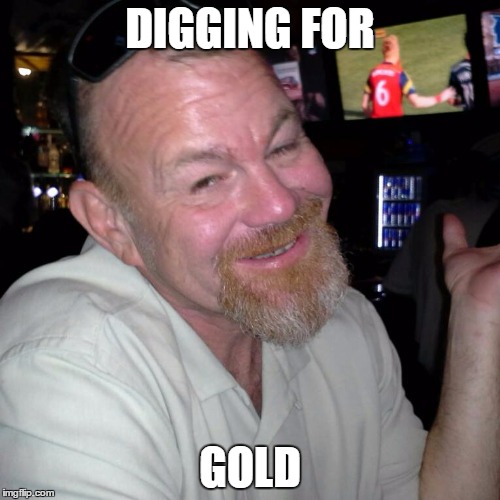 DIGGING FOR; GOLD | image tagged in loser | made w/ Imgflip meme maker