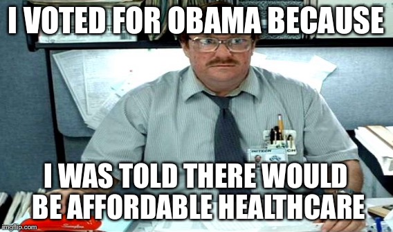 I VOTED FOR OBAMA BECAUSE I WAS TOLD THERE WOULD BE AFFORDABLE HEALTHCARE | made w/ Imgflip meme maker