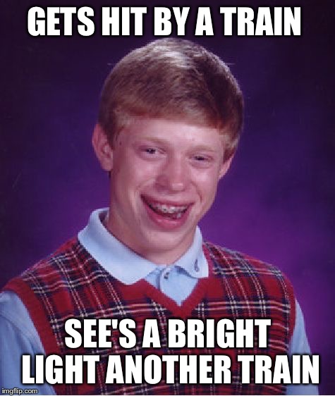 Bad Luck Brian Meme | GETS HIT BY A TRAIN; SEE'S A BRIGHT LIGHT ANOTHER TRAIN | image tagged in memes,bad luck brian,train | made w/ Imgflip meme maker