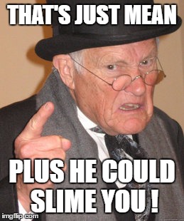 Back In My Day Meme | THAT'S JUST MEAN PLUS HE COULD SLIME YOU ! | image tagged in memes,back in my day | made w/ Imgflip meme maker