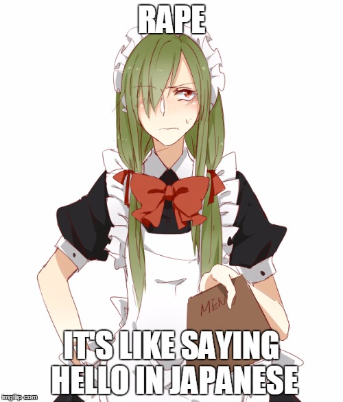 Japan | RAPE; IT'S LIKE SAYING HELLO IN JAPANESE | image tagged in maid kido,memes | made w/ Imgflip meme maker