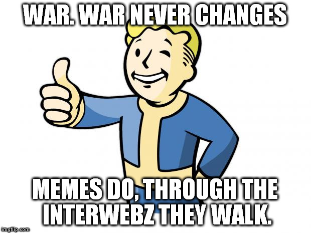 Fallout: New Memes | WAR. WAR NEVER CHANGES; MEMES DO, THROUGH THE INTERWEBZ THEY WALK. | image tagged in fallout vault boy,fallout new vegas,memes,war | made w/ Imgflip meme maker