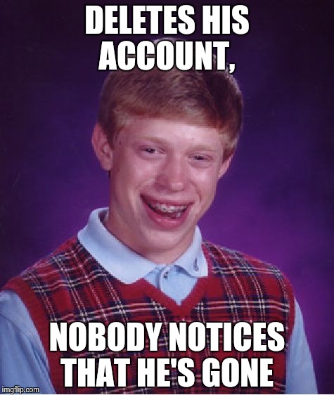 Bad Luck Brian Meme | DELETES HIS ACCOUNT, NOBODY NOTICES THAT HE'S GONE | image tagged in memes,bad luck brian | made w/ Imgflip meme maker