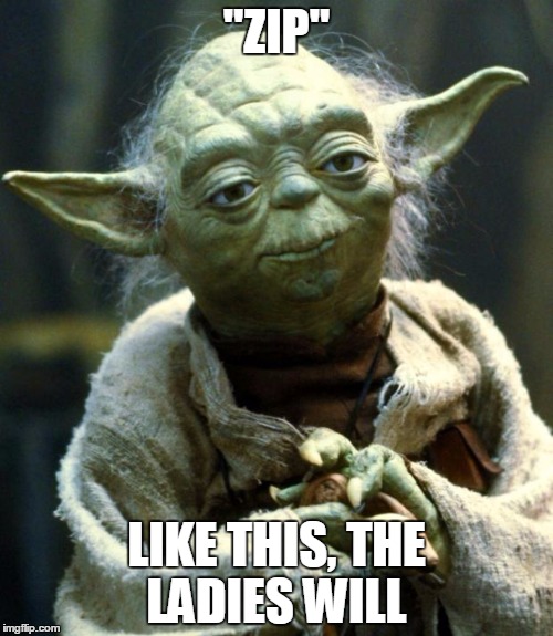 Star Wars Yoda | "ZIP"; LIKE THIS, THE LADIES WILL | image tagged in memes,star wars yoda | made w/ Imgflip meme maker