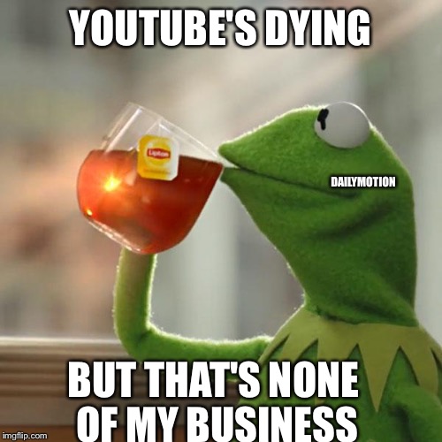 But That's None Of My Business | YOUTUBE'S DYING; DAILYMOTION; BUT THAT'S NONE OF MY BUSINESS | image tagged in memes,but thats none of my business,kermit the frog | made w/ Imgflip meme maker