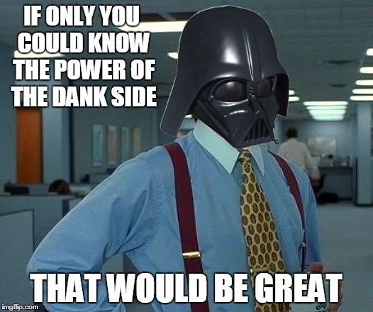 Vader's job between Episode 4 and 5 | IF ONLY YOU COULD KNOW THE POWER OF THE DANK SIDE; THAT WOULD BE GREAT | image tagged in that would be dank,that would be great,funny memes,memes | made w/ Imgflip meme maker