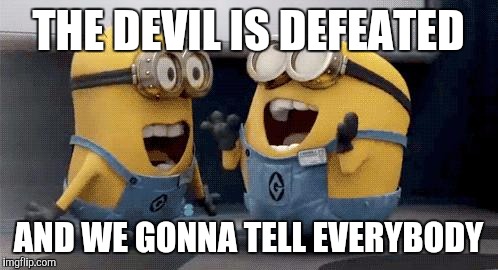 Excited Minions | THE DEVIL IS DEFEATED; AND WE GONNA TELL EVERYBODY | image tagged in memes,excited minions | made w/ Imgflip meme maker