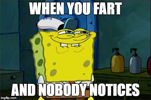Don't You Squidward Meme | WHEN YOU FART; AND NOBODY NOTICES | image tagged in memes,dont you squidward | made w/ Imgflip meme maker