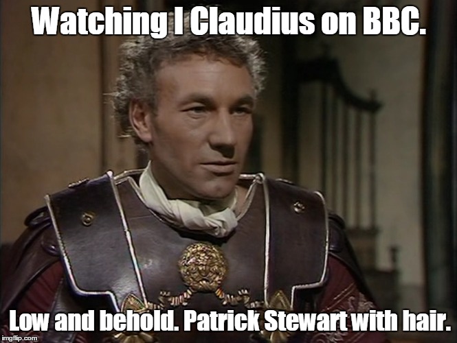 Old school movie, too dramatic for my taste.  | Watching I Claudius on BBC. Low and behold. Patrick Stewart with hair. | image tagged in patrick stewart,funny | made w/ Imgflip meme maker