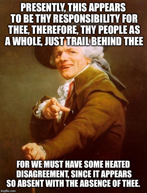 without me by eminem | PRESENTLY, THIS APPEARS TO BE THY RESPONSIBILITY FOR THEE, THEREFORE, THY PEOPLE AS A WHOLE, JUST TRAIL BEHIND THEE; FOR WE MUST HAVE SOME HEATED DISAGREEMENT, SINCE IT APPEARS SO ABSENT WITH THE ABSENCE OF THEE. | image tagged in memes,joseph ducreux,eminem,funny | made w/ Imgflip meme maker