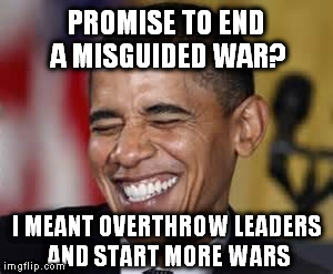 Laughing Obama | PROMISE TO END A MISGUIDED WAR? I MEANT OVERTHROW LEADERS AND START MORE WARS | image tagged in laughing obama,so true memes,us foreign policy,left wing warmonger,democratic socialism | made w/ Imgflip meme maker