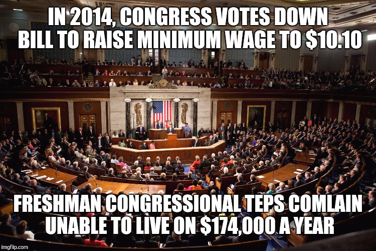 IN 2014, CONGRESS VOTES DOWN BILL TO RAISE MINIMUM WAGE TO $10.10 FRESHMAN CONGRESSIONAL TEPS COMLAIN UNABLE TO LIVE ON $174,000 A YEAR | made w/ Imgflip meme maker