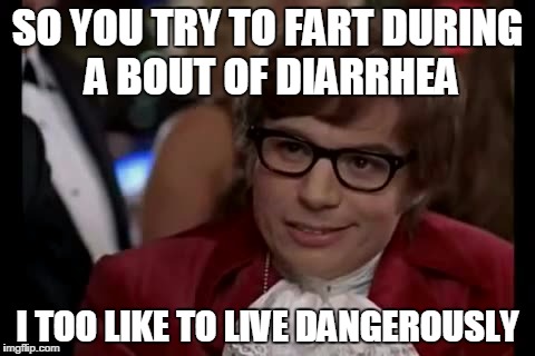 I Too Like To Live Dangerously Meme | SO YOU TRY TO FART DURING A BOUT OF DIARRHEA; I TOO LIKE TO LIVE DANGEROUSLY | image tagged in memes,i too like to live dangerously | made w/ Imgflip meme maker