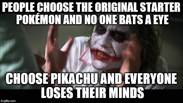 And everybody loses their minds | PEOPLE CHOOSE THE ORIGINAL STARTER POKÉMON AND NO ONE BATS A EYE; CHOOSE PIKACHU AND EVERYONE LOSES THEIR MINDS | image tagged in memes,and everybody loses their minds | made w/ Imgflip meme maker