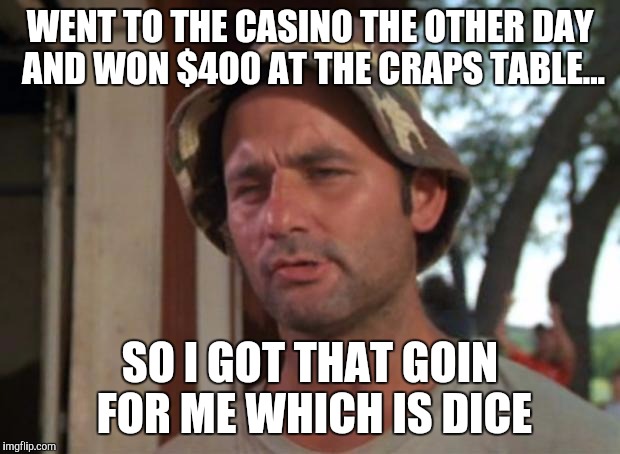 Bill Murray Craps | WENT TO THE CASINO THE OTHER DAY AND WON $400 AT THE CRAPS TABLE... SO I GOT THAT GOIN FOR ME WHICH IS DICE | image tagged in memes,so i got that goin for me which is nice,craps,casino | made w/ Imgflip meme maker