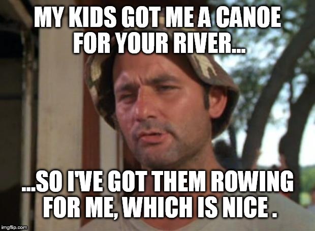 ...SO I'VE GOT THEM ROWING FOR ME, WHICH IS NICE . | made w/ Imgflip meme maker