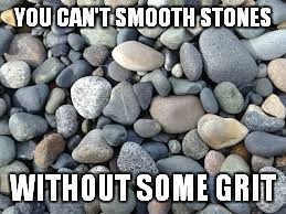 Rocks | YOU CAN'T SMOOTH STONES; WITHOUT SOME GRIT | image tagged in rocks | made w/ Imgflip meme maker
