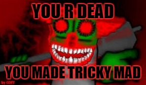 YOU R DEAD YOU MADE TRICKY MAD | image tagged in mad tricky,madness combat | made w/ Imgflip meme maker