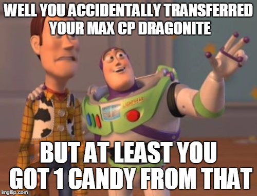 X, X Everywhere Meme | WELL YOU ACCIDENTALLY TRANSFERRED YOUR MAX CP DRAGONITE; BUT AT LEAST YOU GOT 1 CANDY FROM THAT | image tagged in memes,x x everywhere | made w/ Imgflip meme maker