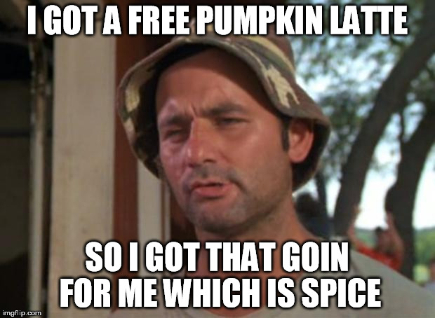 Capitalize on the trend now! | I GOT A FREE PUMPKIN LATTE; SO I GOT THAT GOIN FOR ME WHICH IS SPICE | image tagged in memes,so i got that goin for me which is nice,pumpkin spice,starbucks | made w/ Imgflip meme maker