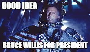 GOOD IDEA BRUCE WILLIS FOR PRESIDENT | made w/ Imgflip meme maker
