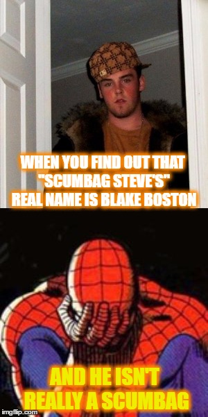 WHEN YOU FIND OUT THAT "SCUMBAG STEVE'S" REAL NAME IS BLAKE BOSTON; AND HE ISN'T REALLY A SCUMBAG | image tagged in memes,scumbag steve,spiderman facepalm,world is crashing down | made w/ Imgflip meme maker