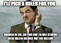 Karma  | I'LL PICK A RULER FOR YOU; SHOULD BE OK ..DO YOU LIKE TO KILL OTHERS OR BE KILLED OR JUST PAY THE KILLERS . | image tagged in karma | made w/ Imgflip meme maker