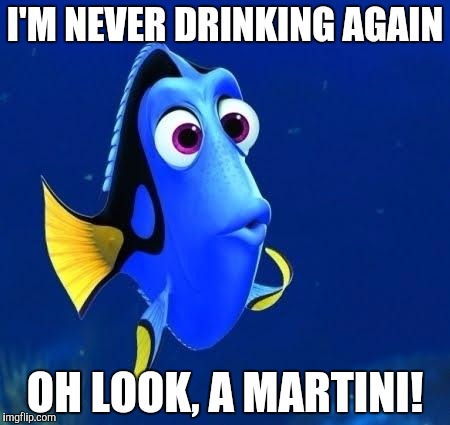 dory forgets | I'M NEVER DRINKING AGAIN; OH LOOK, A MARTINI! | image tagged in dory forgets | made w/ Imgflip meme maker