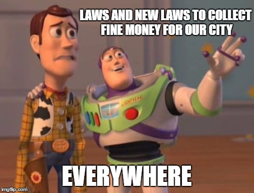 X, X Everywhere Meme | LAWS AND NEW LAWS TO COLLECT FINE MONEY FOR OUR CITY EVERYWHERE | image tagged in memes,x x everywhere | made w/ Imgflip meme maker
