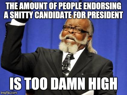 pretty much one of the major problems of this year | THE AMOUNT OF PEOPLE ENDORSING A SHITTY CANDIDATE FOR PRESIDENT; IS TOO DAMN HIGH | image tagged in memes,too damn high,donald trump,hillary clinton,2016 | made w/ Imgflip meme maker