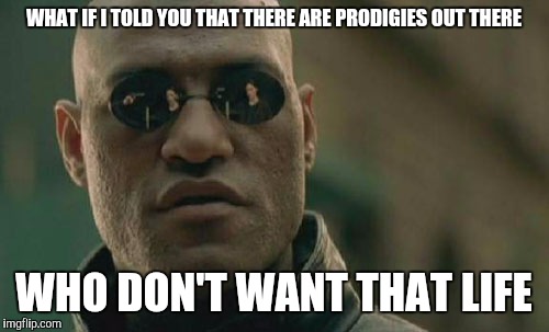 My nephew is a guitar god, he doesn't want "that life". He is a happily married mechanic and Christian. | WHAT IF I TOLD YOU THAT THERE ARE PRODIGIES OUT THERE; WHO DON'T WANT THAT LIFE | image tagged in memes,matrix morpheus | made w/ Imgflip meme maker