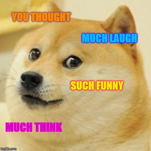 Doge Meme | YOU THOUGHT MUCH LAUGH SUCH FUNNY MUCH THINK | image tagged in memes,doge | made w/ Imgflip meme maker