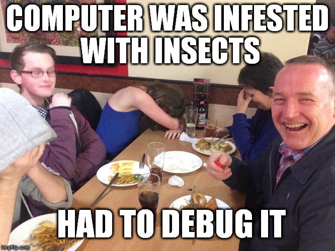 Dad Joke Meme | COMPUTER WAS INFESTED WITH INSECTS; HAD TO DEBUG IT | image tagged in dad joke meme,memes,it humor | made w/ Imgflip meme maker