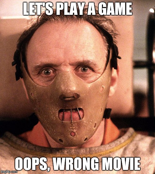 LET'S PLAY A GAME; OOPS, WRONG MOVIE | image tagged in hannibal lecter restrained | made w/ Imgflip meme maker