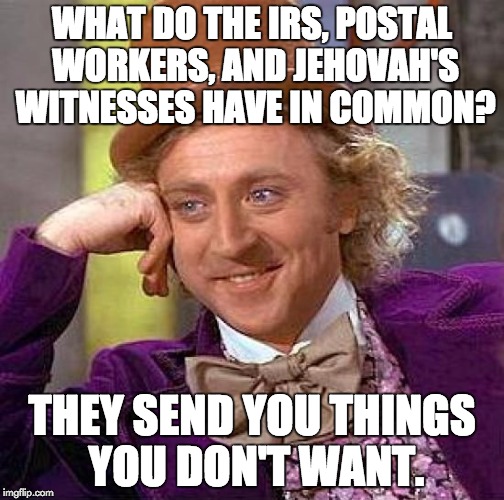 It's true, if you think about it... | WHAT DO THE IRS, POSTAL WORKERS, AND JEHOVAH'S WITNESSES HAVE IN COMMON? THEY SEND YOU THINGS YOU DON'T WANT. | image tagged in memes,creepy condescending wonka | made w/ Imgflip meme maker