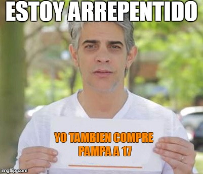 ESTOY ARREPENTIDO; YO TAMBIEN COMPRE PAMPA A 17 | made w/ Imgflip meme maker