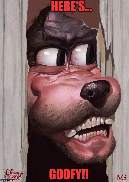 HERE'S... GOOFY!! | image tagged in here's johnny | made w/ Imgflip meme maker