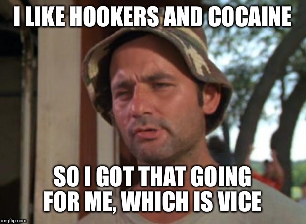 So I Got That Goin For Me Which Is Nice Meme | I LIKE HOOKERS AND COCAINE; SO I GOT THAT GOING FOR ME, WHICH IS VICE | image tagged in memes,so i got that goin for me which is nice | made w/ Imgflip meme maker