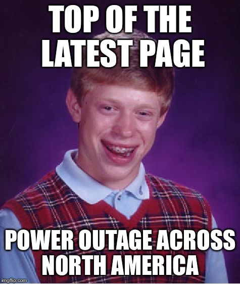 Bad Luck Brian Meme | TOP OF THE LATEST PAGE; POWER OUTAGE ACROSS NORTH AMERICA | image tagged in memes,bad luck brian | made w/ Imgflip meme maker