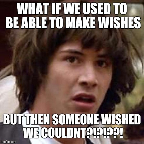 Conspiracy Keanu Meme | WHAT IF WE USED TO BE ABLE TO MAKE WISHES; BUT THEN SOMEONE WISHED WE COULDNT?!?!??! | image tagged in memes,conspiracy keanu | made w/ Imgflip meme maker