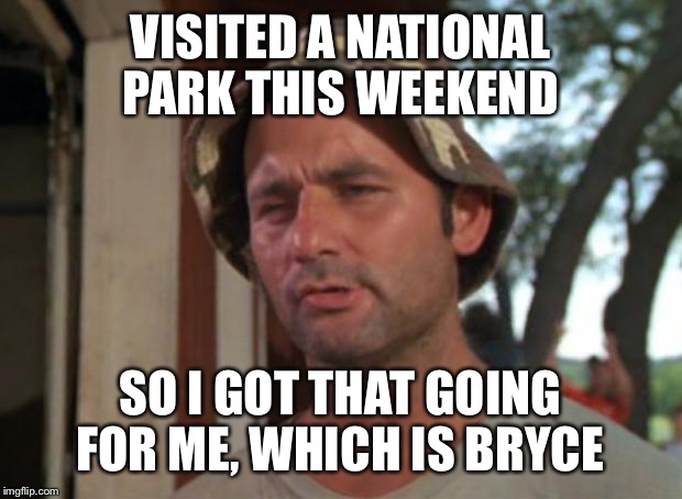 So I Got That Goin For Me Which Is Nice Meme | VISITED A NATIONAL PARK THIS WEEKEND; SO I GOT THAT GOING FOR ME, WHICH IS BRYCE | image tagged in memes,so i got that goin for me which is nice | made w/ Imgflip meme maker