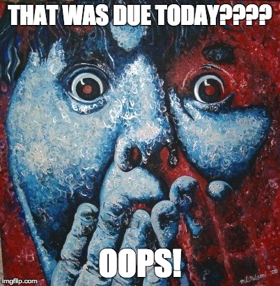 That was due today??? Oops! | THAT WAS DUE TODAY???? OOPS! | image tagged in late work,assignment due,i forgot | made w/ Imgflip meme maker