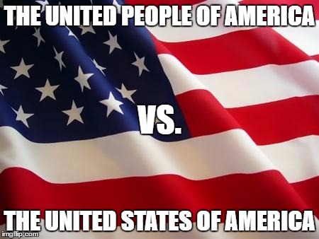 American flag | THE UNITED PEOPLE OF AMERICA; VS. THE UNITED STATES OF AMERICA | image tagged in american flag | made w/ Imgflip meme maker