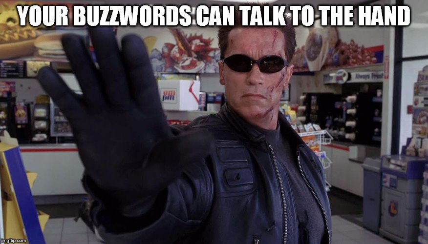 Terminator - Talk To The Hand | YOUR BUZZWORDS CAN TALK TO THE HAND | image tagged in terminator - talk to the hand | made w/ Imgflip meme maker