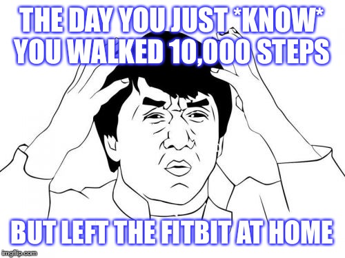 Jackie Chan WTF | THE DAY YOU JUST *KNOW* YOU WALKED 10,000 STEPS; BUT LEFT THE FITBIT AT HOME | image tagged in memes,jackie chan wtf | made w/ Imgflip meme maker
